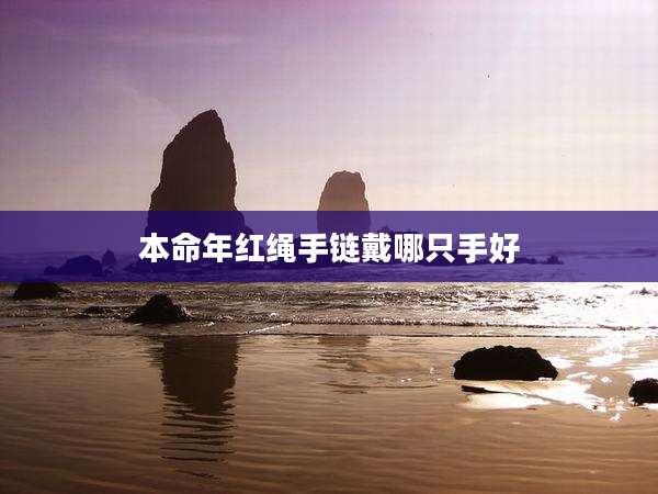 本命年红绳手链戴哪只手好
