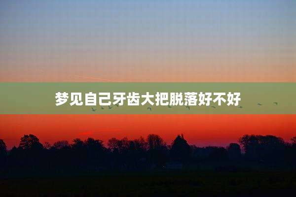 梦见自己牙齿大把脱落好不好