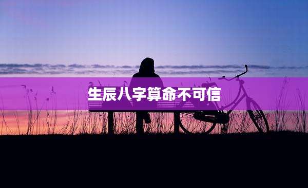 生辰八字算命不可信