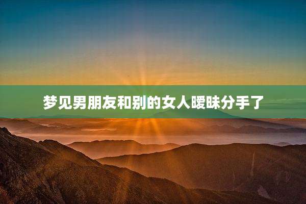 梦见男朋友和别的女人暧昧分手了