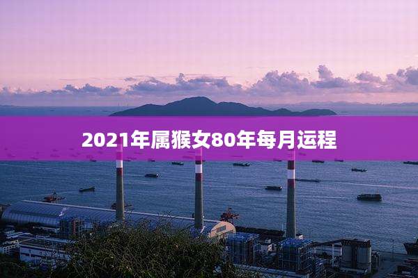 2021年属猴女80年每月运程