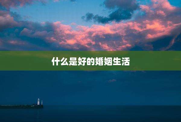 什么是好的婚姻生活