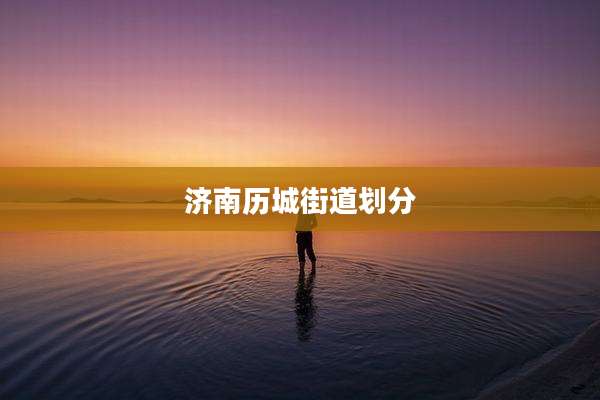 济南历城街道划分