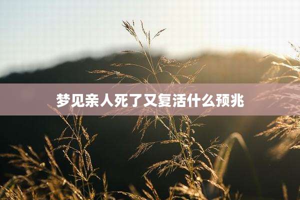 梦见亲人死了又复活什么预兆
