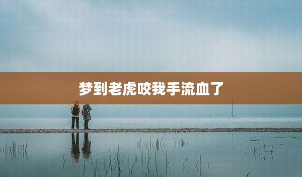 梦到老虎咬我手流血了