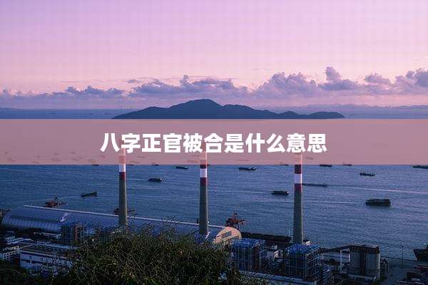 八字正官被合是什么意思