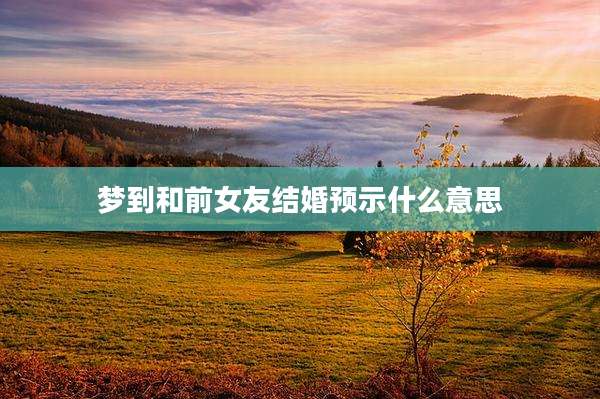 梦到和前女友结婚预示什么意思