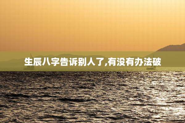 生辰八字告诉别人了,有没有办法破