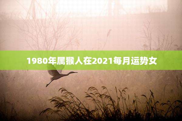 1980年属猴人在2021每月运势女