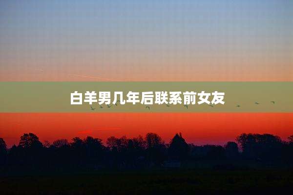 白羊男几年后联系前女友