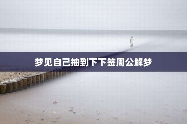 梦见自己抽到下下签周公解梦
