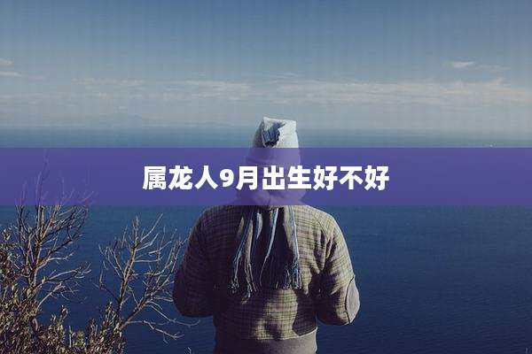 属龙人9月出生好不好