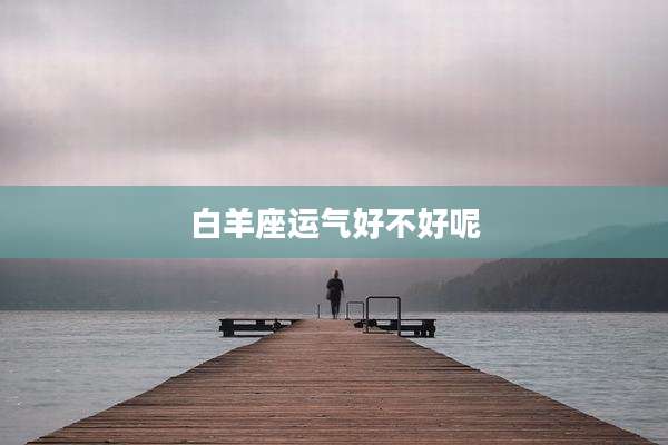 白羊座运气好不好呢