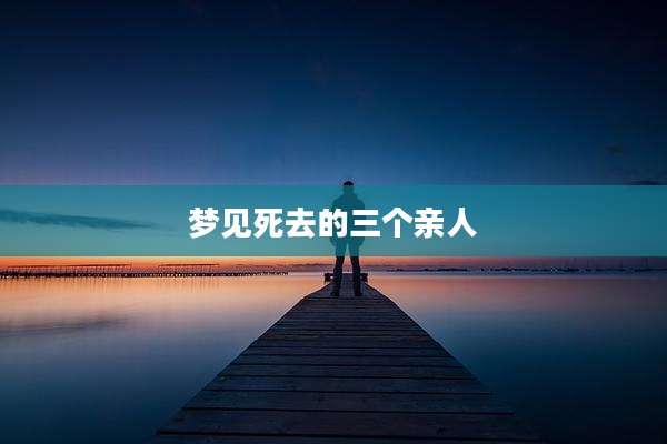 梦见死去的三个亲人