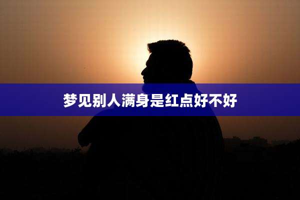 梦见别人满身是红点好不好