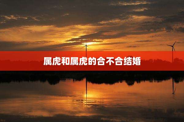 属虎和属虎的合不合结婚