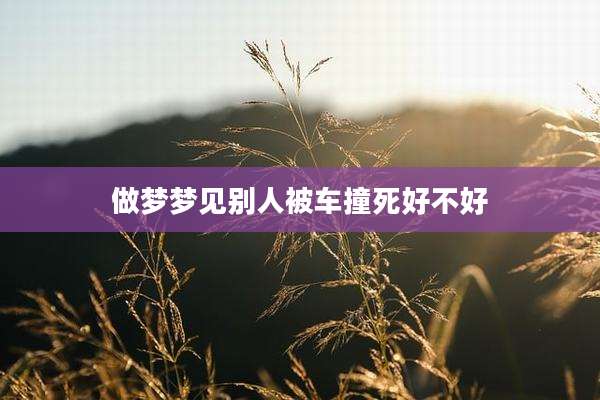 做梦梦见别人被车撞死好不好