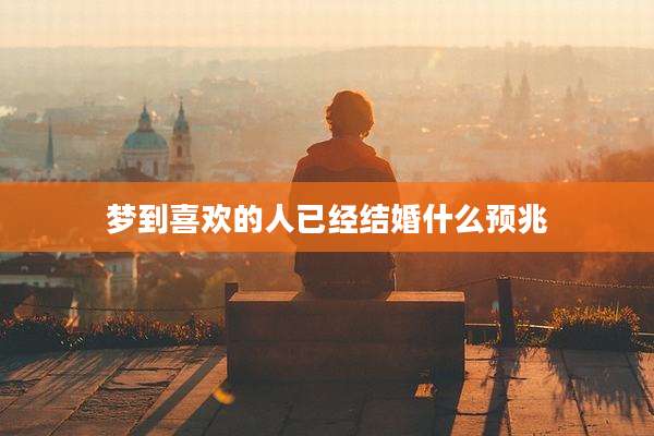 梦到喜欢的人已经结婚什么预兆