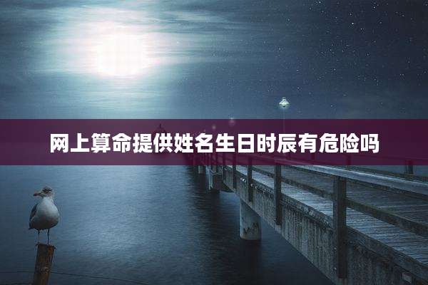 网上算命提供姓名生日时辰有危险吗