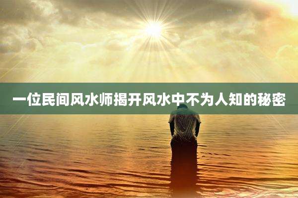 一位民间风水师揭开风水中不为人知的秘密