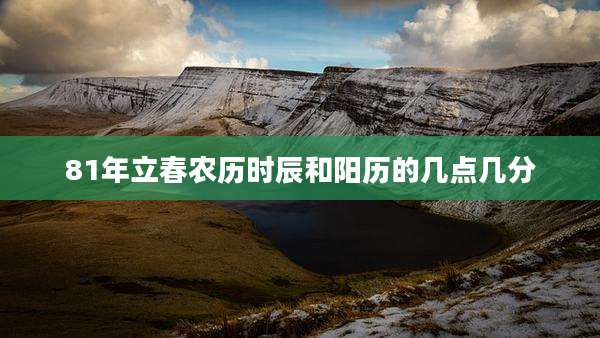 81年立春农历时辰和阳历的几点几分