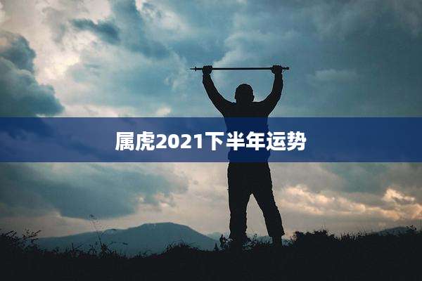 属虎2021下半年运势