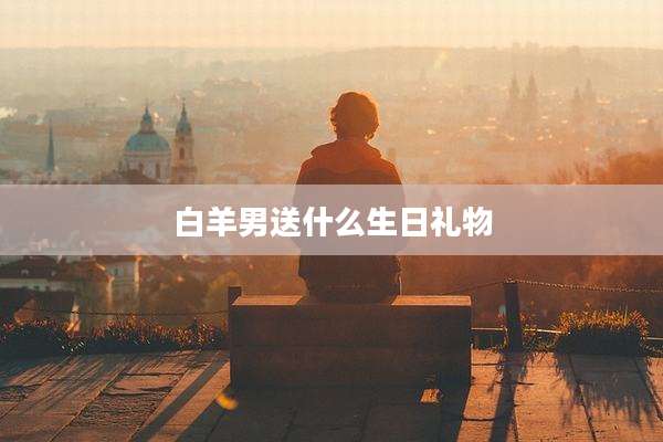 白羊男送什么生日礼物