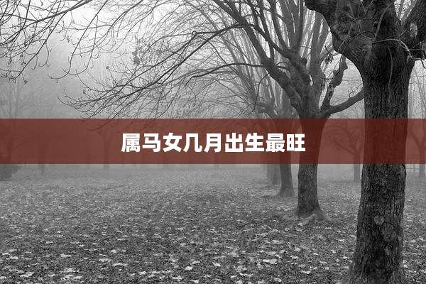 属马女几月出生最旺