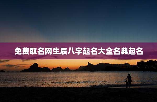 免费取名网生辰八字起名大全名典起名