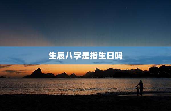 生辰八字是指生日吗