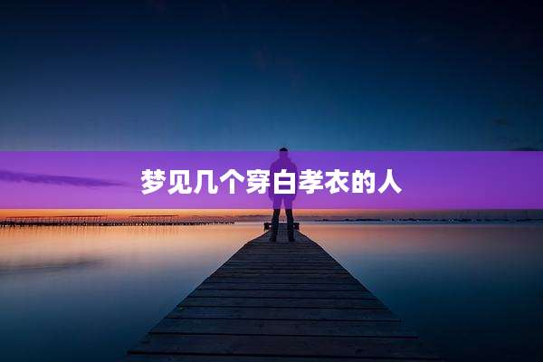 梦见几个穿白孝衣的人
