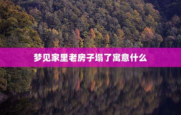 梦见家里老房子塌了寓意什么
