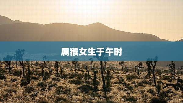 属猴女生于午时