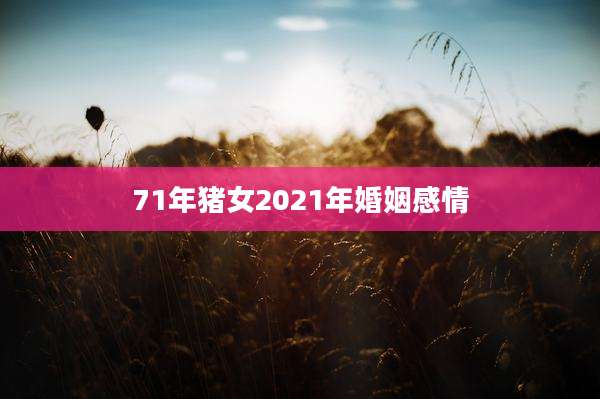 71年猪女2021年婚姻感情
