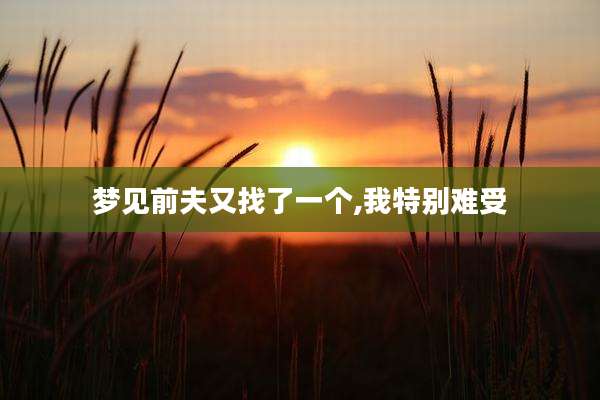 梦见前夫又找了一个,我特别难受