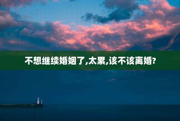 不想继续婚姻了,太累,该不该离婚?