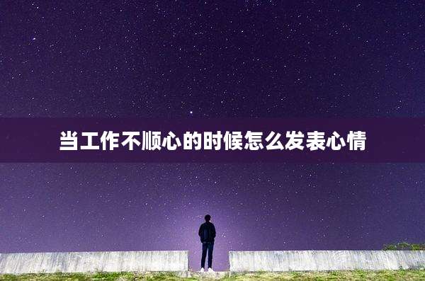 当工作不顺心的时候怎么发表心情