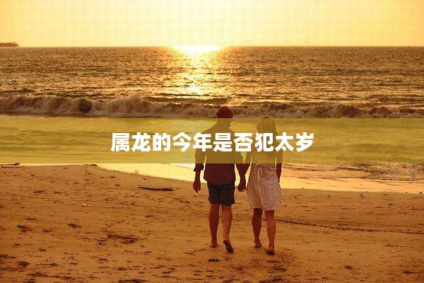 属龙的今年是否犯太岁