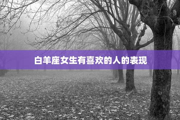 白羊座女生有喜欢的人的表现