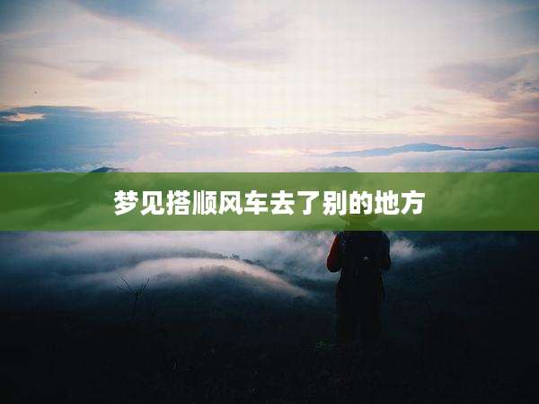 梦见搭顺风车去了别的地方