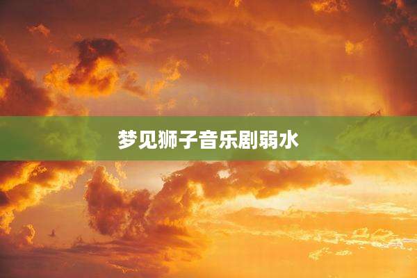 梦见狮子音乐剧弱水