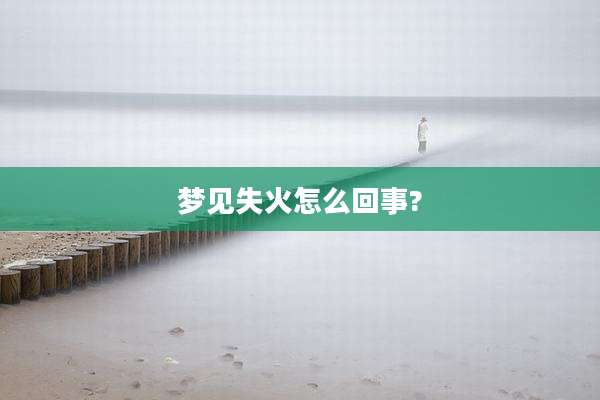 梦见失火怎么回事?