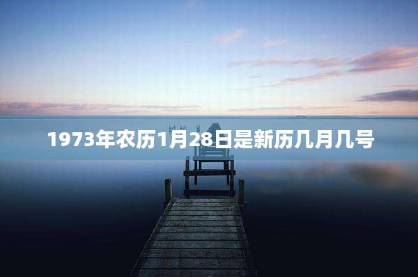 1973年农历1月28日是新历几月几号