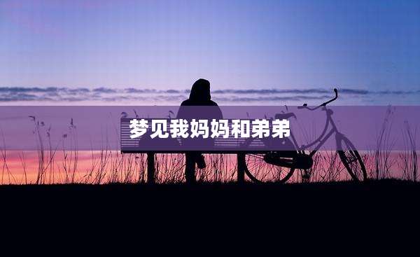 梦见我妈妈和弟弟