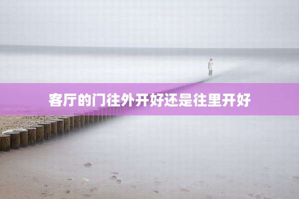 客厅的门往外开好还是往里开好