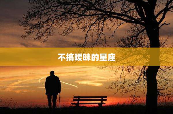 不搞暧昧的星座