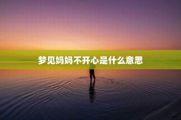 梦见妈妈不开心是什么意思