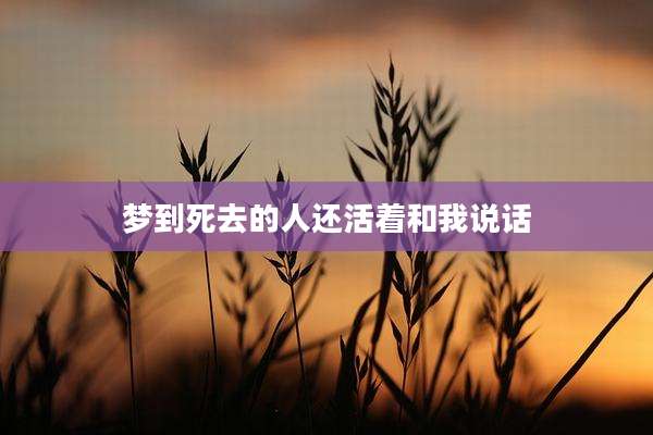 梦到死去的人还活着和我说话