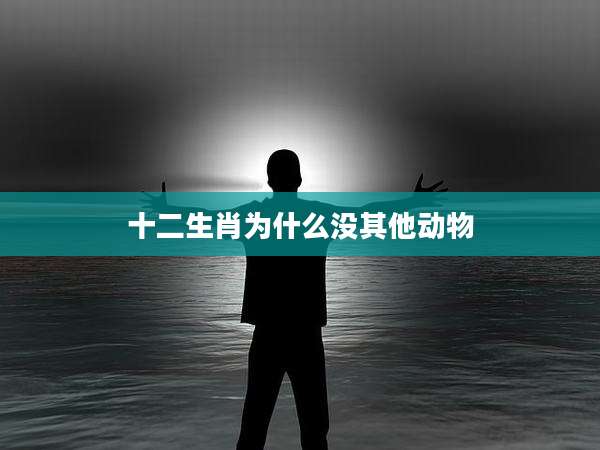 十二生肖为什么没其他动物