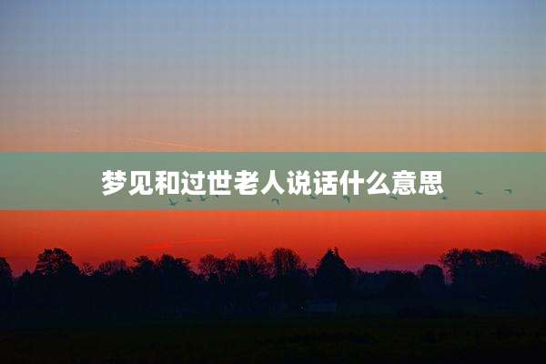梦见和过世老人说话什么意思